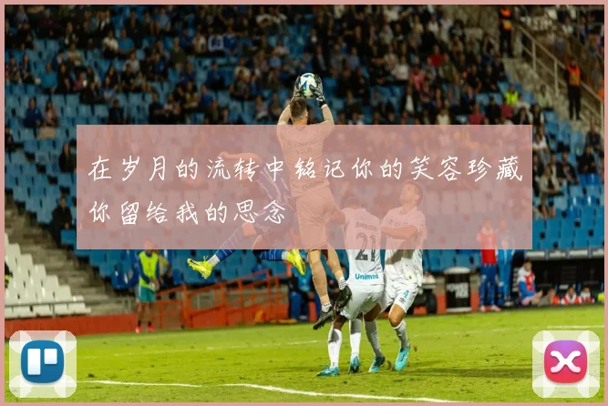 在岁月的流转中铭记你的笑容珍藏你留给我的思念