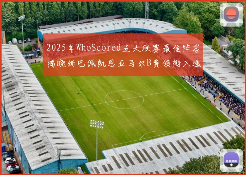 2025年WhoScored五大联赛最佳阵容揭晓姆巴佩凯恩亚马尔B费领衔入选