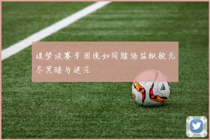 追梦谈赛季困境如同赌场监狱般无尽黑暗与迷茫